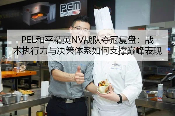 PEL和平精英NV战队夺冠复盘：战术执行力与决策体系如何支撑巅峰表现